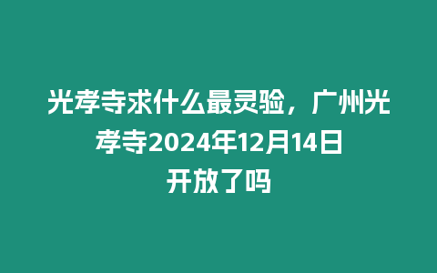 光孝寺求什么最靈驗(yàn)，廣州光孝寺2024年12月14日開(kāi)放了嗎