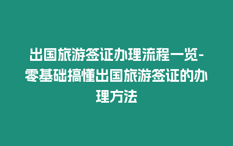 出國旅游簽證辦理流程一覽-零基礎搞懂出國旅游簽證的辦理方法