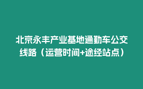 北京永豐產業基地通勤車公交線路（運營時間+途經站點）