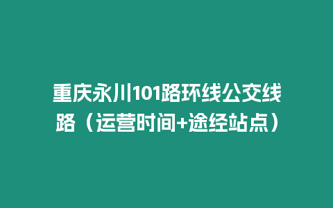 重慶永川101路環線公交線路（運營時間+途經站點）