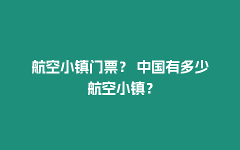 航空小鎮(zhèn)門票？ 中國有多少航空小鎮(zhèn)？