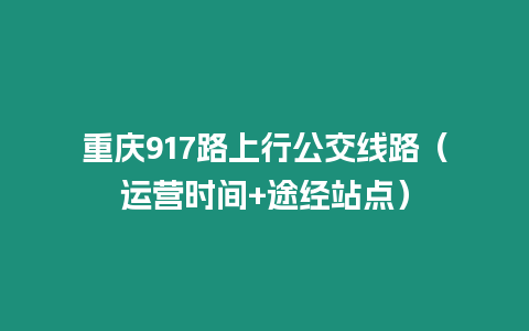 重慶917路上行公交線路（運營時間+途經站點）