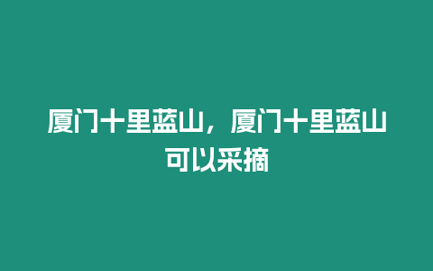 廈門十里藍山，廈門十里藍山可以采摘