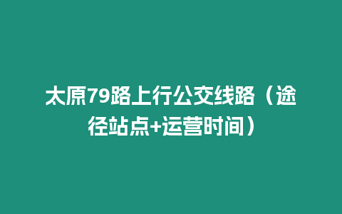 太原79路上行公交線路（途徑站點+運營時間）