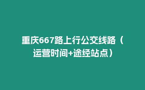 重慶667路上行公交線路（運營時間+途經站點）