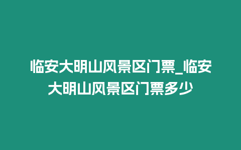 臨安大明山風景區門票_臨安大明山風景區門票多少