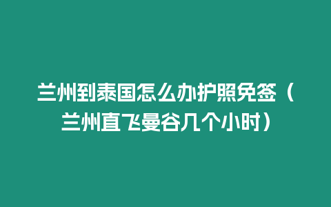 蘭州到泰國怎么辦護照免簽（蘭州直飛曼谷幾個小時）