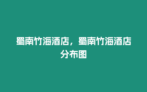 蜀南竹海酒店，蜀南竹海酒店分布圖