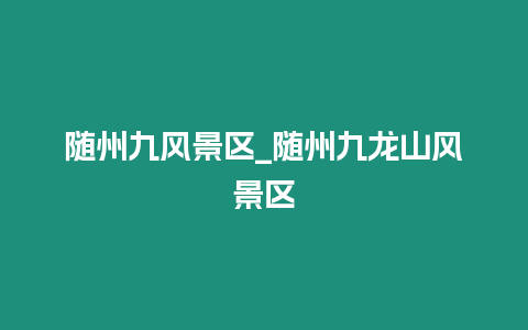 隨州九風景區_隨州九龍山風景區