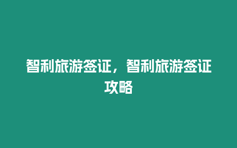 智利旅游簽證，智利旅游簽證攻略