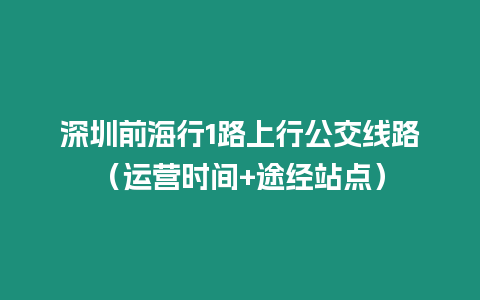 深圳前海行1路上行公交線路（運營時間+途經(jīng)站點）