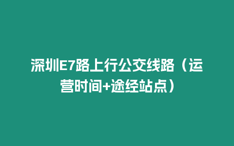 深圳E7路上行公交線路（運營時間+途經站點）