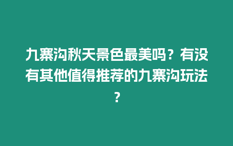 九寨溝秋天景色最美嗎？有沒有其他值得推薦的九寨溝玩法？