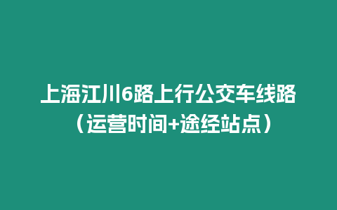 上海江川6路上行公交車線路（運營時間+途經站點）