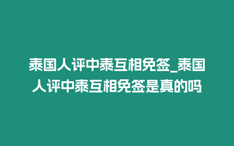 泰國人評中泰互相免簽_泰國人評中泰互相免簽是真的嗎