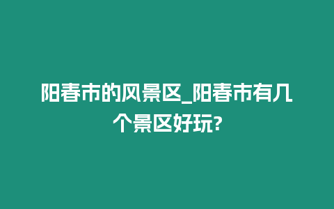 陽春市的風景區_陽春市有幾個景區好玩?