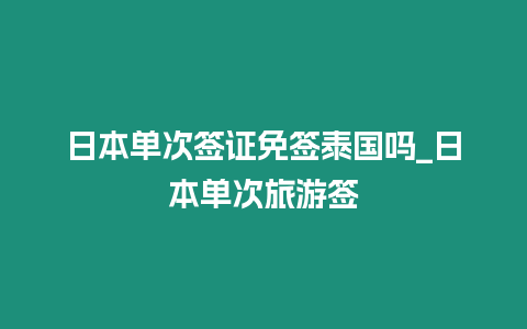 日本單次簽證免簽泰國(guó)嗎_日本單次旅游簽