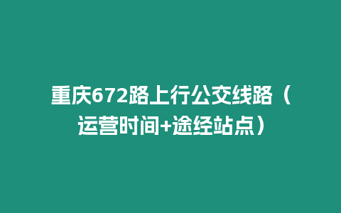 重慶672路上行公交線路（運(yùn)營(yíng)時(shí)間+途經(jīng)站點(diǎn)）