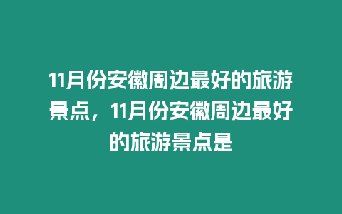 11月份安徽周邊最好的旅游景點，11月份安徽周邊最好的旅游景點是