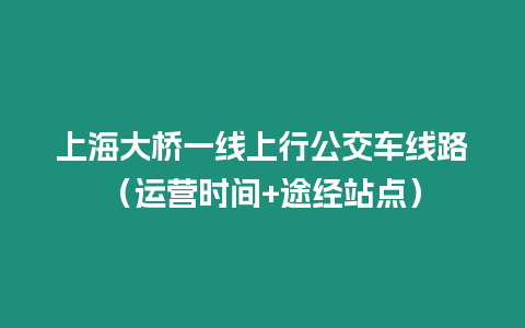 上海大橋一線上行公交車線路（運營時間+途經站點）