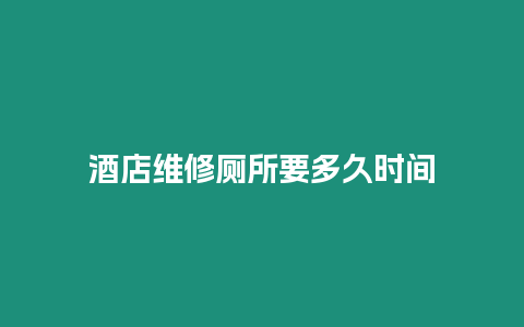 酒店維修廁所要多久時間