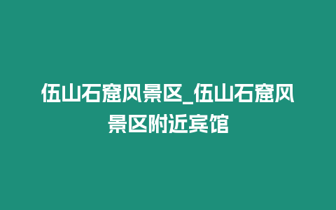 伍山石窟風景區_伍山石窟風景區附近賓館