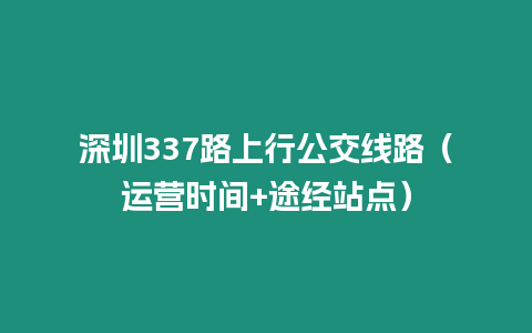 深圳337路上行公交線路（運營時間+途經站點）