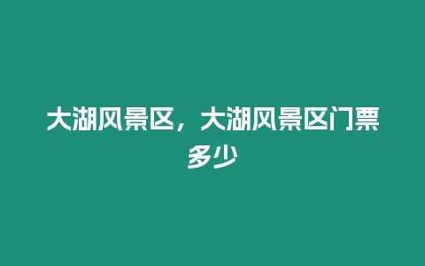 大湖風景區，大湖風景區門票多少