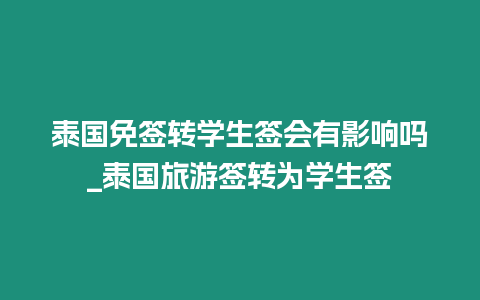 泰國免簽轉(zhuǎn)學(xué)生簽會有影響嗎_泰國旅游簽轉(zhuǎn)為學(xué)生簽