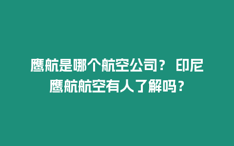 鷹航是哪個航空公司？ 印尼鷹航航空有人了解嗎？