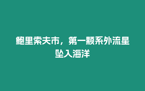 鮑里索夫市，第一顆系外流星墜入海洋