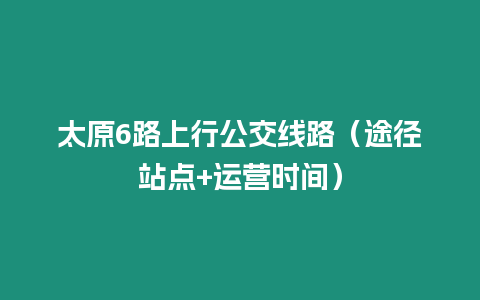 太原6路上行公交線路（途徑站點+運營時間）