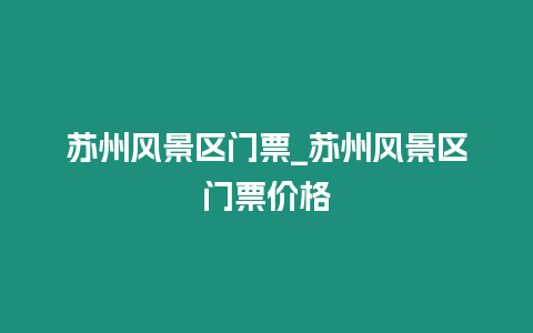 蘇州風景區門票_蘇州風景區門票價格