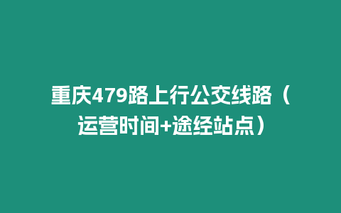 重慶479路上行公交線路（運營時間+途經站點）