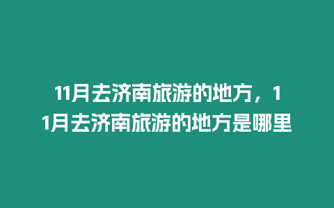 11月去濟南旅游的地方，11月去濟南旅游的地方是哪里