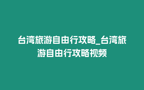 臺灣旅游自由行攻略_臺灣旅游自由行攻略視頻