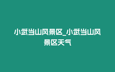 小武當山風景區_小武當山風景區天氣