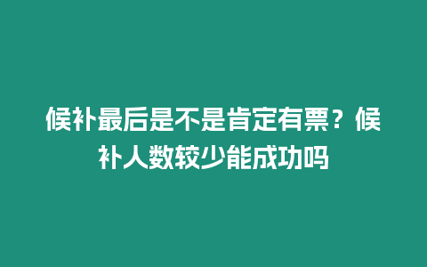 候補(bǔ)最后是不是肯定有票？候補(bǔ)人數(shù)較少能成功嗎