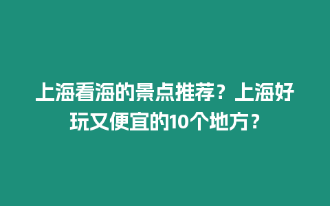 上海看海的景點(diǎn)推薦？上海好玩又便宜的10個(gè)地方？