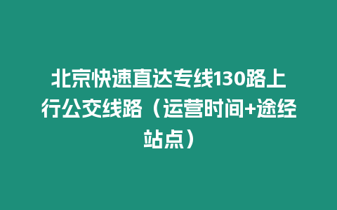 北京快速直達專線130路上行公交線路（運營時間+途經站點）