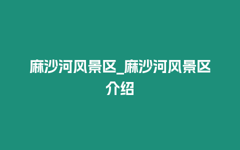 麻沙河風景區_麻沙河風景區介紹