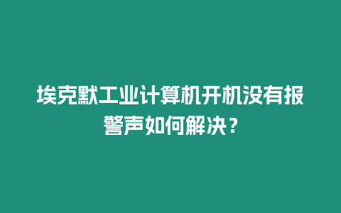 埃克默工業(yè)計(jì)算機(jī)開(kāi)機(jī)沒(méi)有報(bào)警聲如何解決？