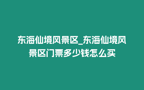 東海仙境風(fēng)景區(qū)_東海仙境風(fēng)景區(qū)門票多少錢怎么買