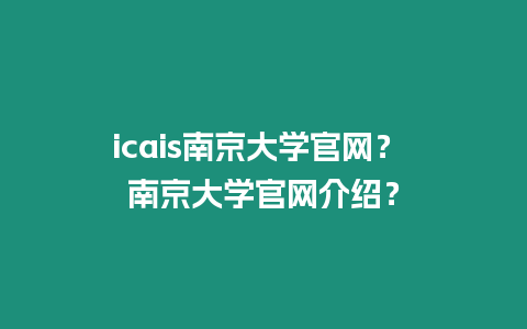 icais南京大學官網(wǎng)？ 南京大學官網(wǎng)介紹？