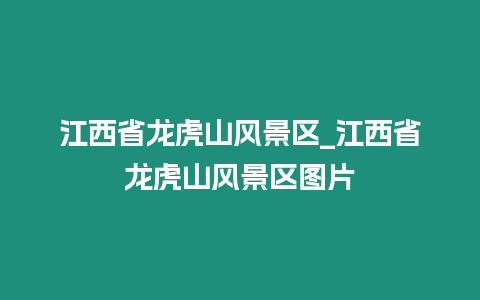 江西省龍虎山風(fēng)景區(qū)_江西省龍虎山風(fēng)景區(qū)圖片