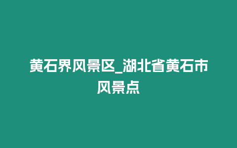 黃石界風(fēng)景區(qū)_湖北省黃石市風(fēng)景點