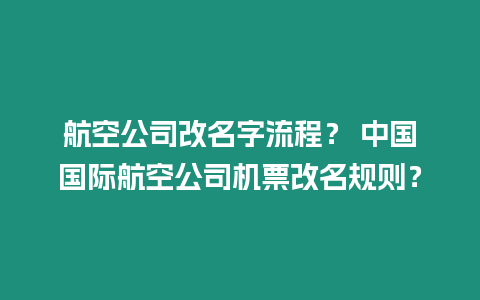 航空公司改名字流程？ 中國國際航空公司機票改名規則？