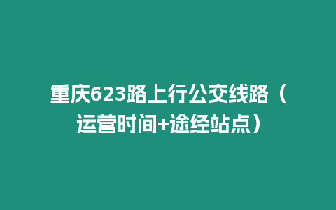 重慶623路上行公交線路（運營時間+途經站點）