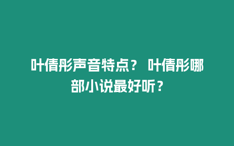 葉倩彤聲音特點？ 葉倩彤哪部小說最好聽？