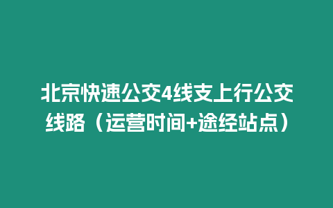 北京快速公交4線支上行公交線路（運營時間+途經站點）